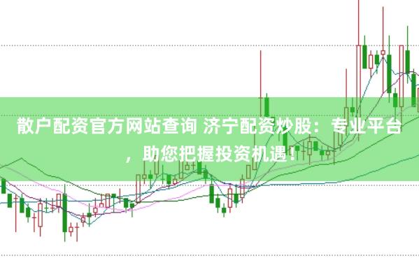 散户配资官方网站查询 济宁配资炒股：专业平台，助您把握投资机遇！