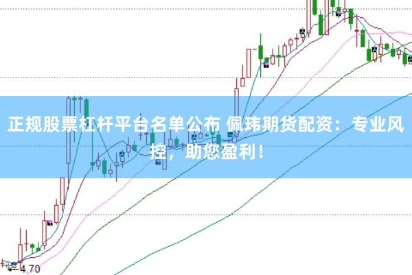 正规股票杠杆平台名单公布 佩玮期货配资：专业风控，助您盈利！