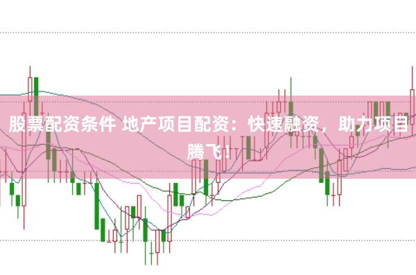 股票配资条件 地产项目配资：快速融资，助力项目腾飞！