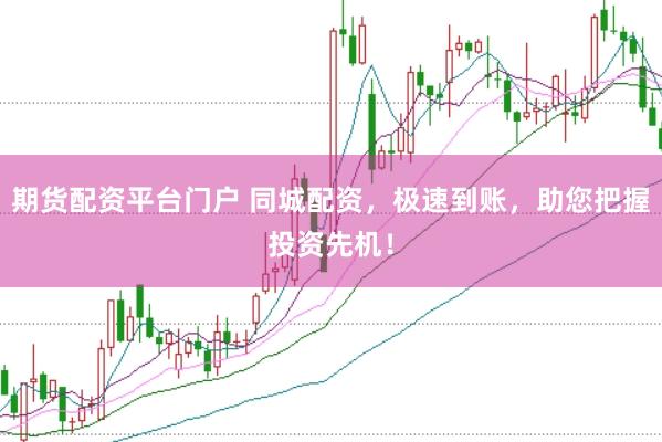 期货配资平台门户 同城配资，极速到账，助您把握投资先机！