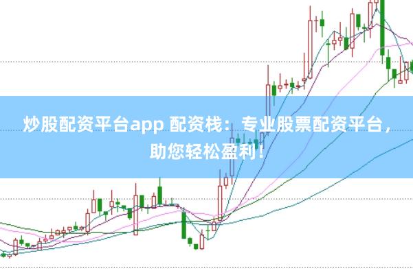 炒股配资平台app 配资栈：专业股票配资平台，助您轻松盈利！