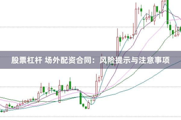 股票杠杆 场外配资合同:风险提示与注意事项