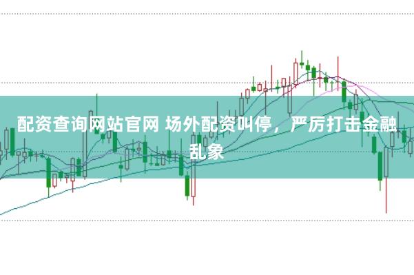 配资查询网站官网 场外配资叫停,严厉打击金融乱象
