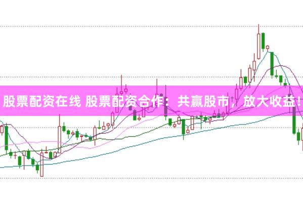 股票配资在线 股票配资合作:共赢股市,放大收益!