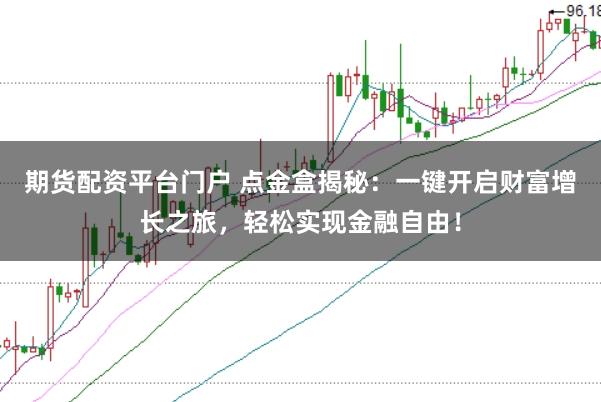 期货配资平台门户 点金盒揭秘:一键开启财富增长之旅,轻松实现金融自由!