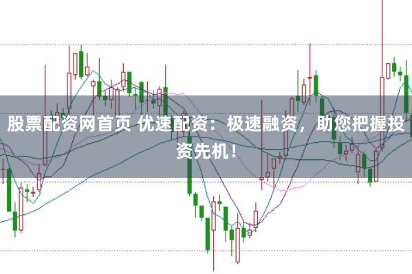 股票配资网首页 优速配资:极速融资,助您把握投资先机!