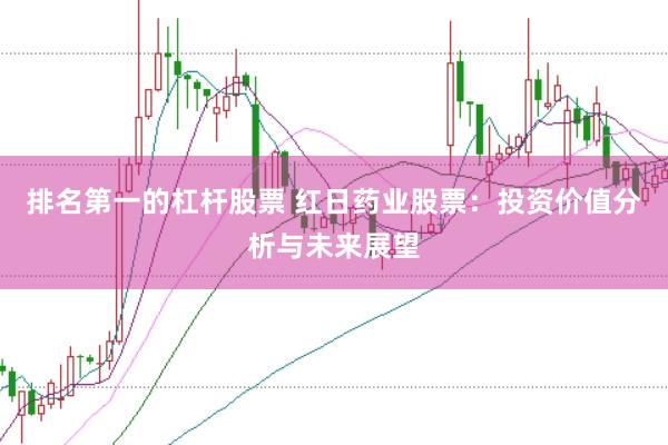 排名第一的杠杆股票 红日药业股票:投资价值分析与未来展望