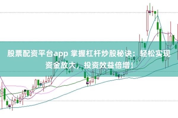 股票配资平台app 掌握杠杆炒股秘诀：轻松实现资金放大，投资效益倍增！