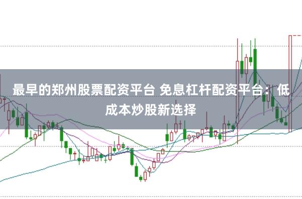 最早的郑州股票配资平台 免息杠杆配资平台：低成本炒股新选择