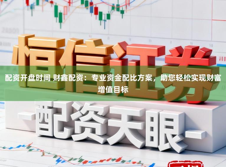 配资开盘时间 财鑫配资:专业资金配比方案,助您轻松实现财富增值目标