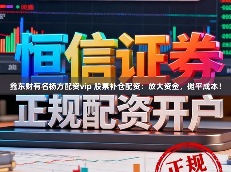 鑫东财有名杨方配资vip 股票补仓配资:放大资金,摊平成本!