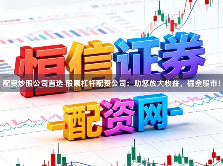 配资炒股公司首选 股票杠杆配资公司:助您放大收益,掘金股市!