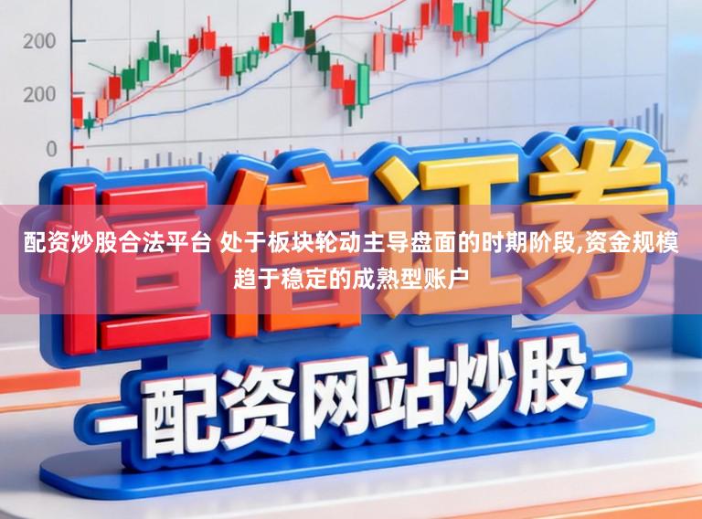 配资炒股合法平台 处于板块轮动主导盘面的时期阶段,资金规模趋于稳定的成熟型账户