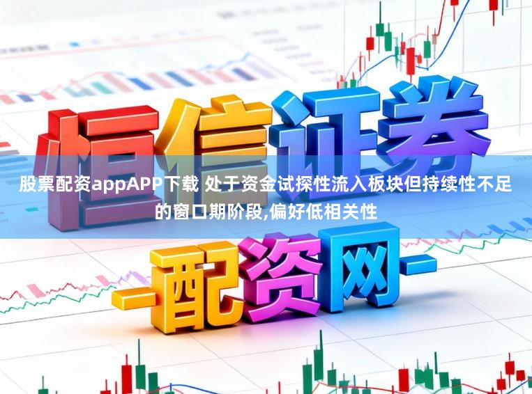 股票配资appAPP下载 处于资金试探性流入板块但持续性不足的窗口期阶段，偏好低相关性
