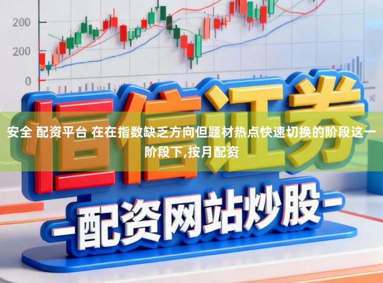 安全 配资平台 在在指数缺乏方向但题材热点快速切换的阶段这一阶段下，按月配资