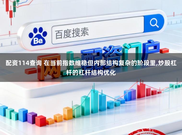 配资114查询 在当前指数维稳但内部结构复杂的阶段里，炒股杠杆的杠杆结构优化