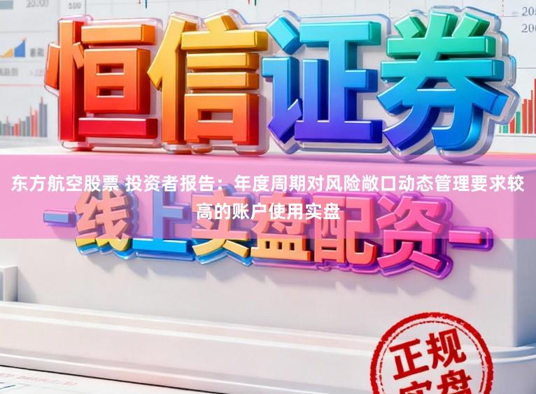东方航空股票 投资者报告：年度周期对风险敞口动态管理要求较高的账户使用实盘