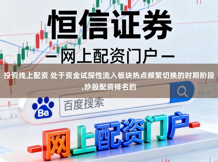 投资线上配资 处于资金试探性流入板块热点频繁切换的时期阶段，炒股配资排名的