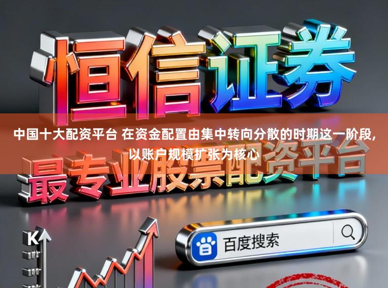 中国十大配资平台 在资金配置由集中转向分散的时期这一阶段，以账户规模扩张为核心