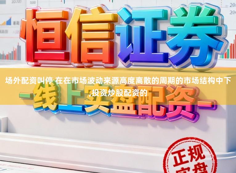 场外配资叫停 在在市场波动来源高度离散的周期的市场结构中下，投资炒股配资的