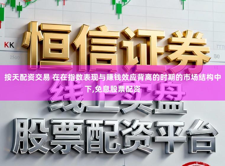 按天配资交易 在在指数表现与赚钱效应背离的时期的市场结构中下，免息股票配资