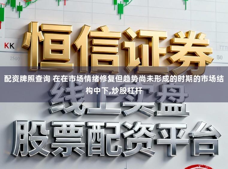 配资牌照查询 在在市场情绪修复但趋势尚未形成的时期的市场结构中下，炒股杠杆