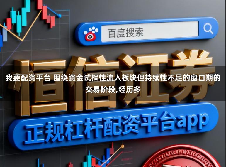 我要配资平台 围绕资金试探性流入板块但持续性不足的窗口期的交易阶段，经历多
