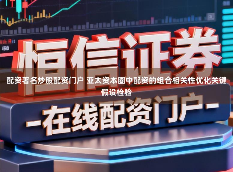 配资著名炒股配资门户 亚太资本圈中配资的组合相关性优化关键假设检验