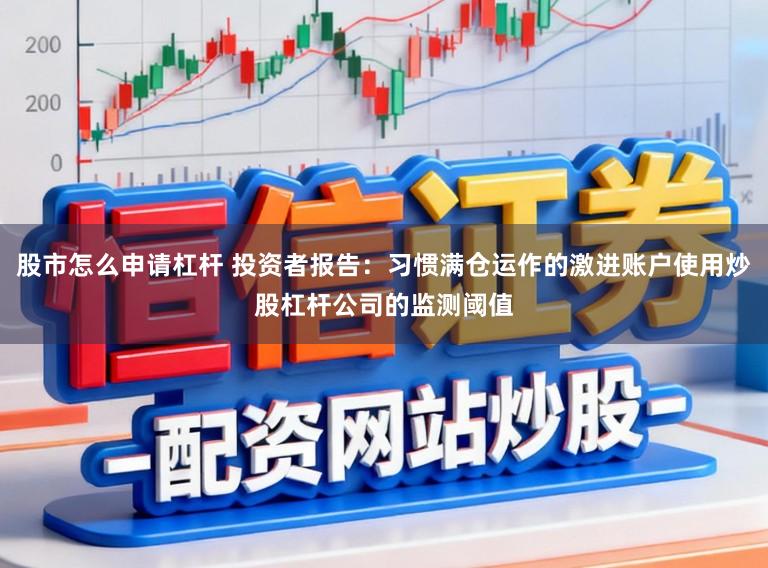 股市怎么申请杠杆 投资者报告:习惯满仓运作的激进账户使用炒股杠杆公司的监测阈值