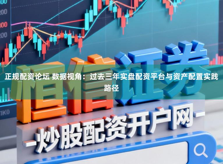 正规配资论坛 数据视角:过去三年实盘配资平台与资产配置实践路径