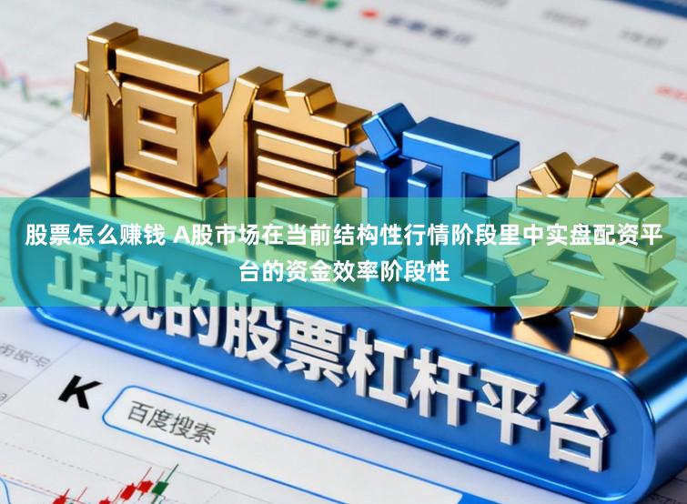 股票怎么赚钱 A股市场在当前结构性行情阶段里中实盘配资平台的资金效率阶段性