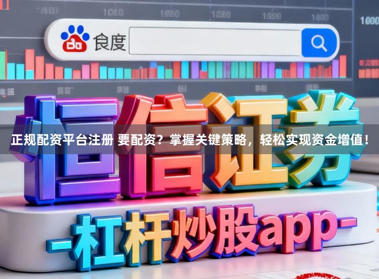 正规配资平台注册 要配资？掌握关键策略，轻松实现资金增值！