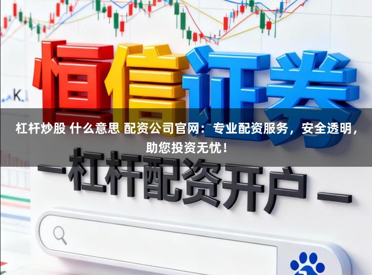 杠杆炒股 什么意思 配资公司官网:专业配资服务,安全透明,助您投资无忧!