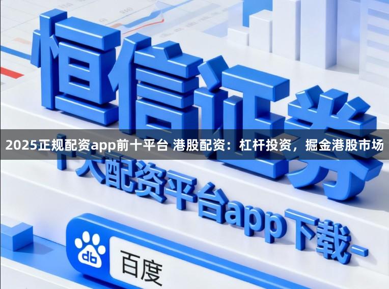 2025正规配资app前十平台 港股配资：杠杆投资，掘金港股市场