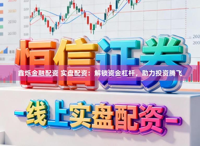 鑫烁金融配资 实盘配资：解锁资金杠杆，助力投资腾飞