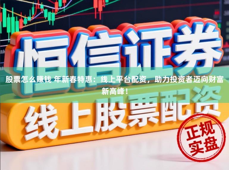 股票怎么赚钱 年新春特惠:线上平台配资,助力投资者迈向财富新高峰!