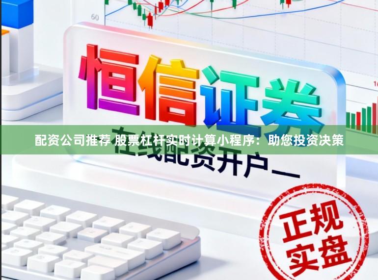 配资公司推荐 股票杠杆实时计算小程序：助您投资决策