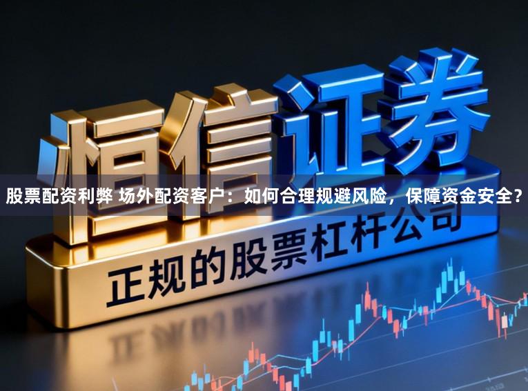 股票配资利弊 场外配资客户：如何合理规避风险，保障资金安全？