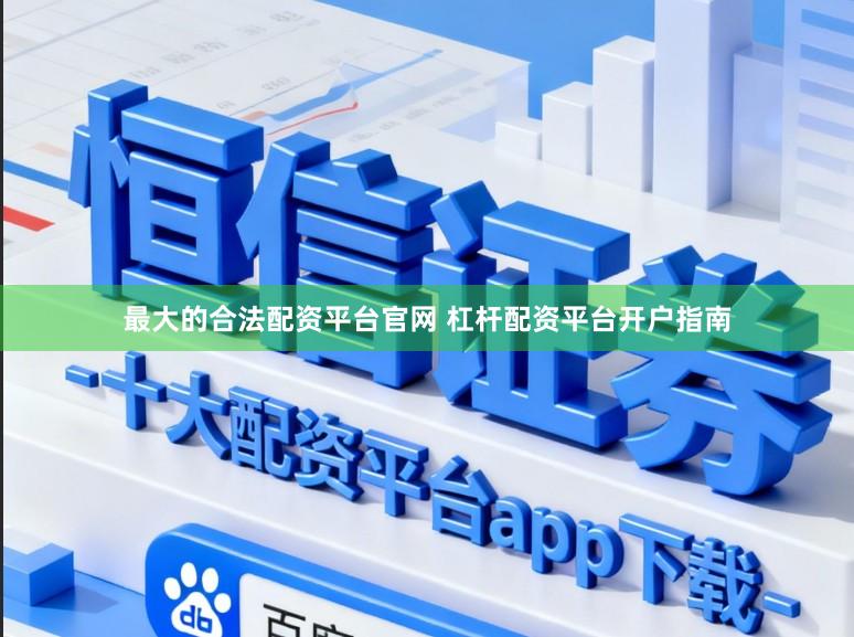 最大的合法配资平台官网 杠杆配资平台开户指南