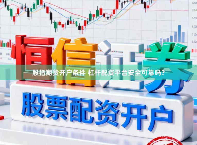 股指期货开户条件 杠杆配资平台安全可靠吗？