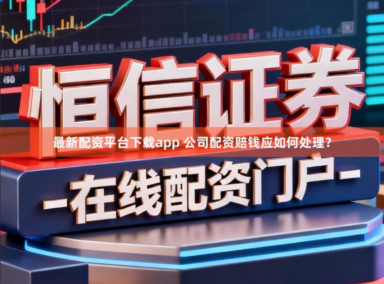 最新配资平台下载app 公司配资赔钱应如何处理？