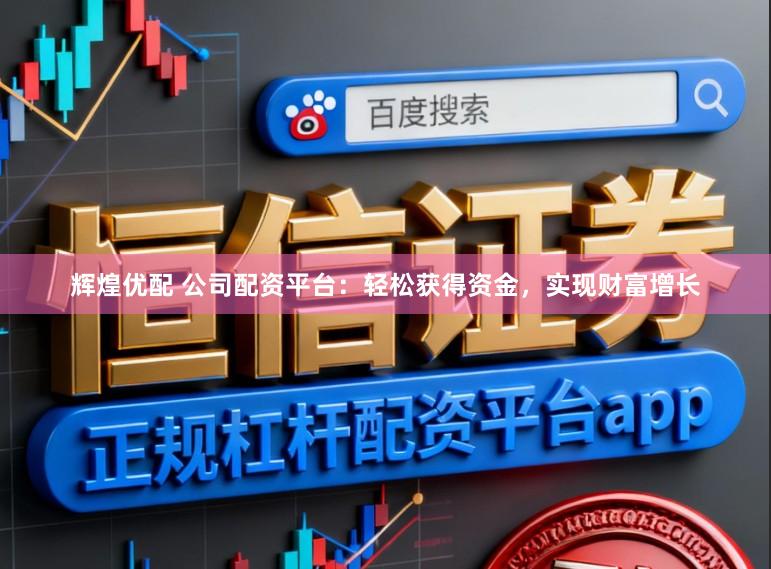 辉煌优配 公司配资平台：轻松获得资金，实现财富增长
