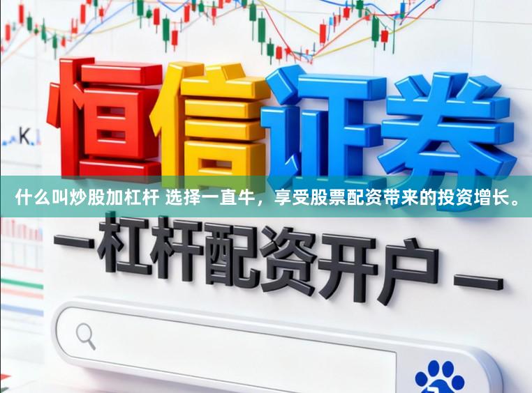 什么叫炒股加杠杆 选择一直牛，享受股票配资带来的投资增长。