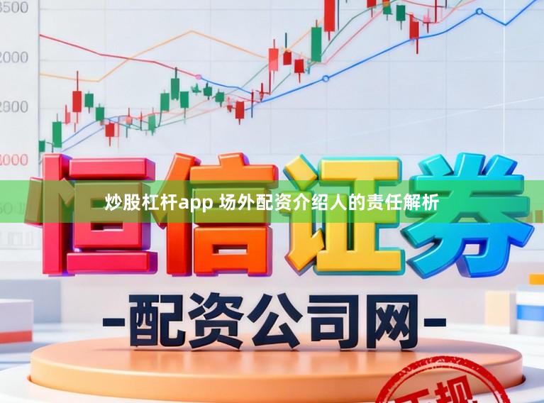 炒股杠杆app 场外配资介绍人的责任解析