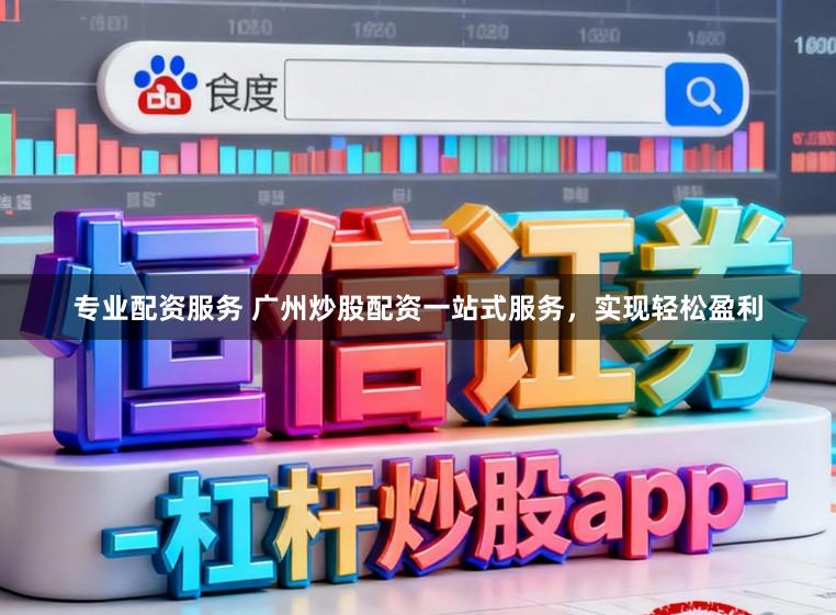 专业配资服务 广州炒股配资一站式服务，实现轻松盈利