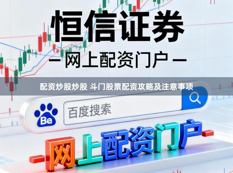 配资炒股炒股 斗门股票配资攻略及注意事项