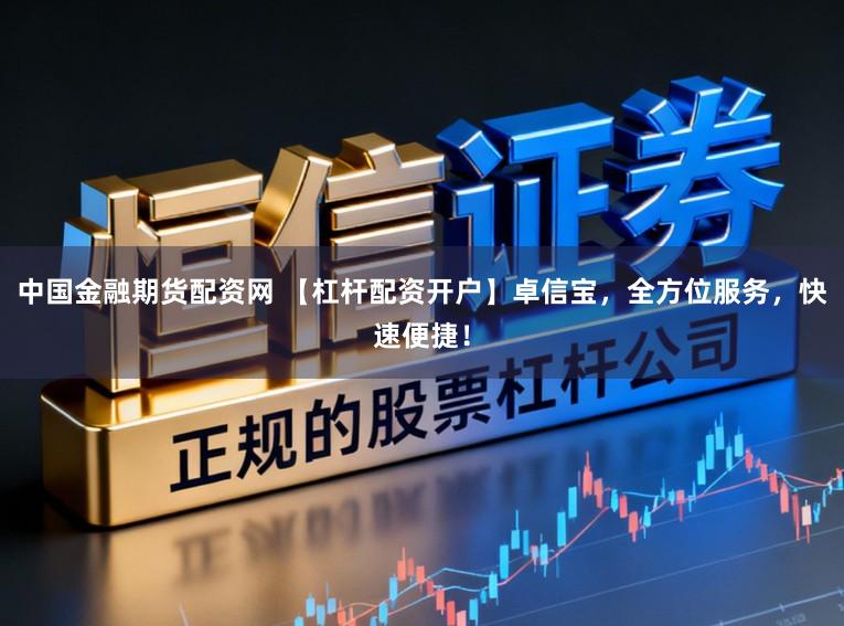 中国金融期货配资网 【杠杆配资开户】卓信宝，全方位服务，快速便捷！