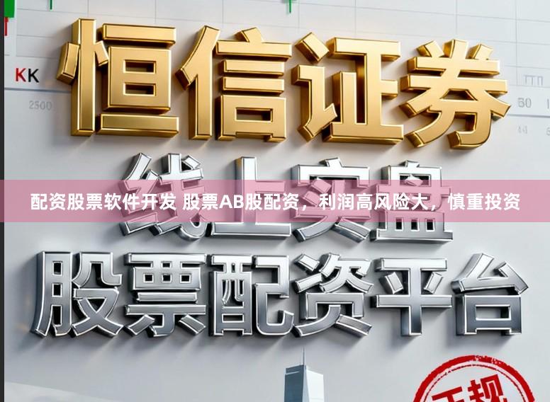 配资股票软件开发 股票AB股配资，利润高风险大，慎重投资