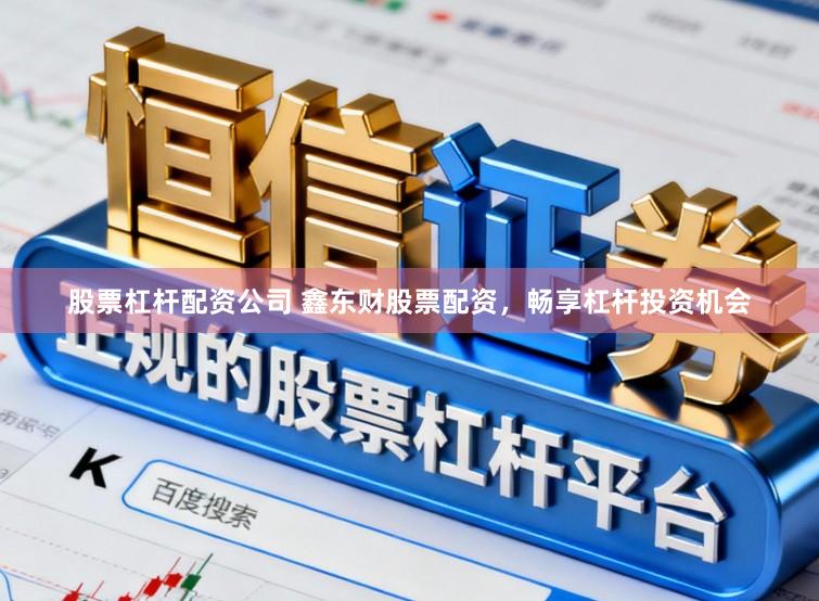 股票杠杆配资公司 鑫东财股票配资，畅享杠杆投资机会