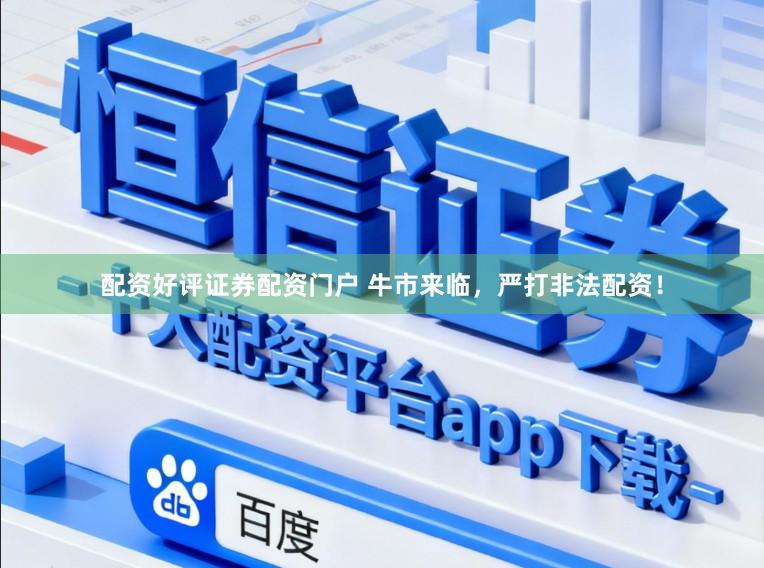 配资好评证券配资门户 牛市来临，严打非法配资！